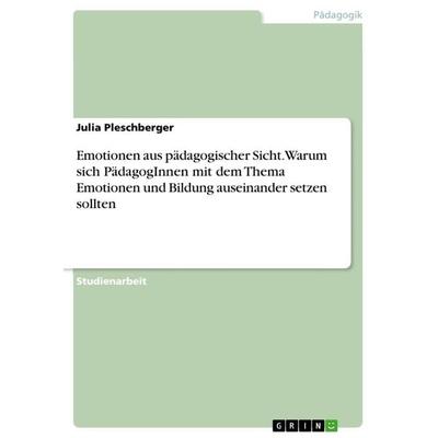 Emotionen aus pädagogischer Sicht. Warum sich PädagogInnen mit dem Thema Emotionen und Bildung auseinander setzen sollten, Taschenbuch von Julia