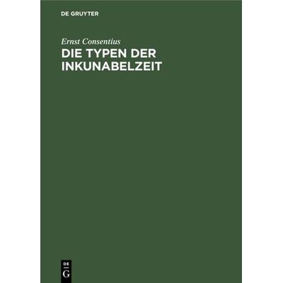 Die Typen der Inkunabelzeit, Gebundene Ausgabe von Ernst Consentius, De Gruyter, 978-3-11-113507-6
