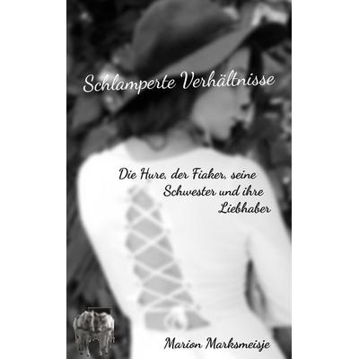 Schlamperte Verhältnisse. Die Hure, der Fiaker, seine Schwester und ihre Liebhaber., Taschenbuch von Marion Marksmeisje, BoD – Books on Demand,