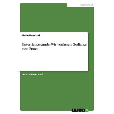 Unterrichtsstunde: Wir verfassen Gedichte zum Feuer, Taschenbuch von Merle Umnirski, GRIN, 978-3-640-38538-6