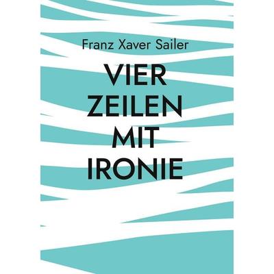 Vier Zeilen mit Ironie, Gebundene Ausgabe von Franz Xaver Sailer, BoD – Books on Demand, 978-3-695-72788-9